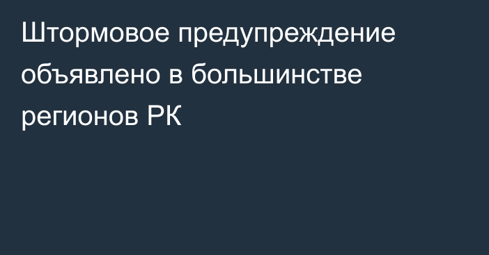 Штормовое предупреждение объявлено в большинстве регионов РК