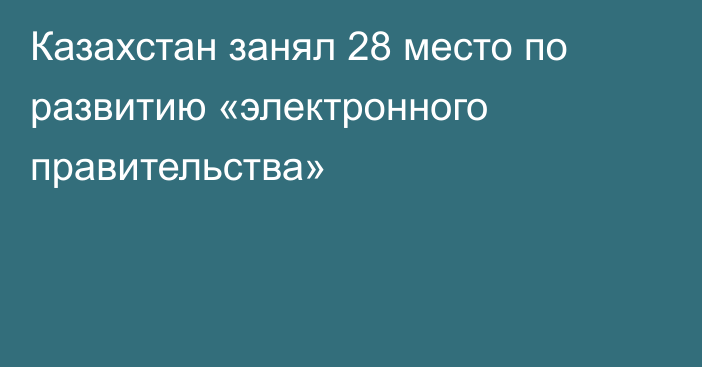 Казахстан занял 28 место по развитию «электронного правительства»