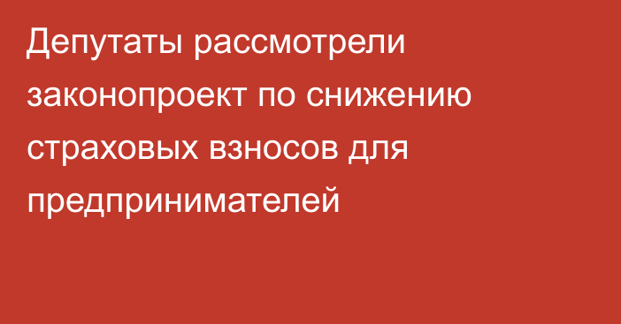 Депутаты рассмотрели законопроект по снижению страховых взносов для предпринимателей