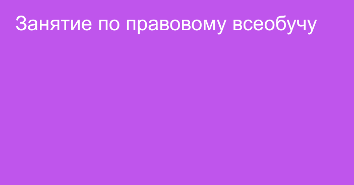 Занятие по правовому всеобучу