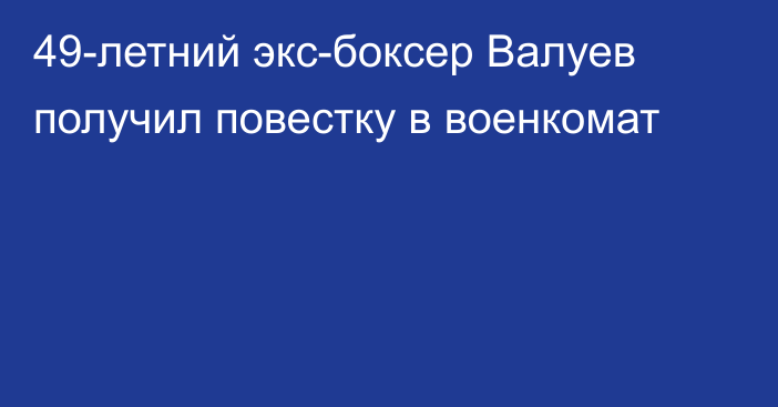 49-летний экс-боксер Валуев получил повестку в военкомат