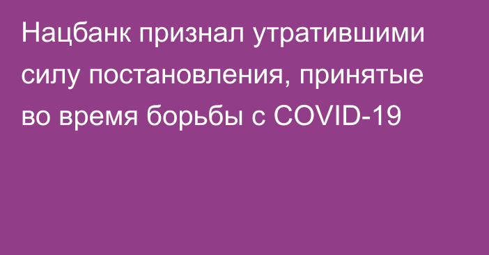 Нацбанк признал утратившими силу постановления, принятые во время борьбы с COVID-19