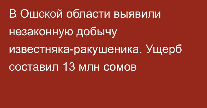 В Ошской области выявили незаконную добычу известняка-ракушеника. Ущерб составил 13 млн сомов