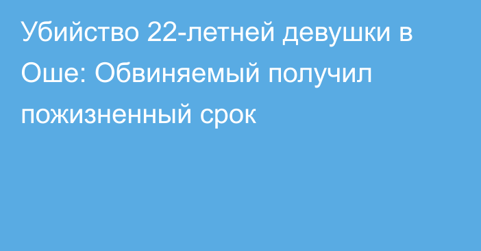 Убийство 22-летней девушки в Оше: Обвиняемый получил пожизненный срок