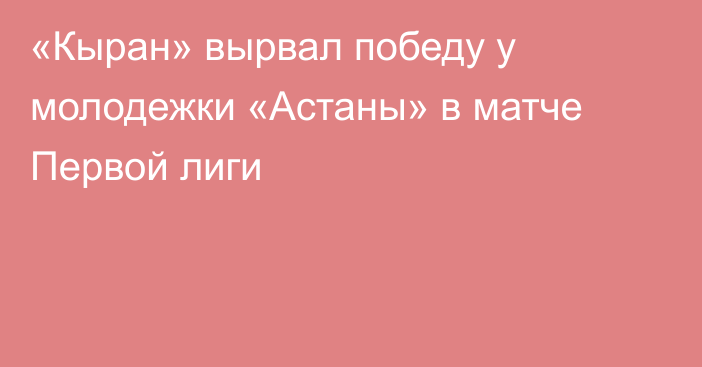 «Кыран» вырвал победу у молодежки «Астаны» в матче Первой лиги