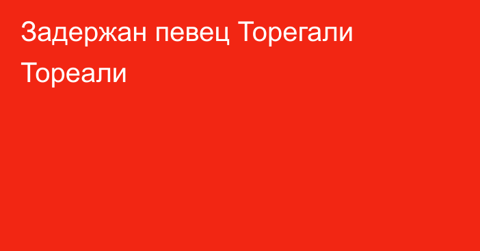 Задержан певец Торегали Тореали