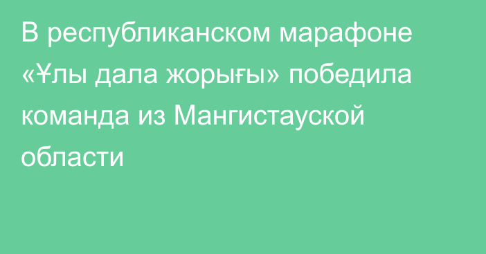 В республиканском марафоне «Ұлы дала жорығы» победила команда  из Мангистауской области