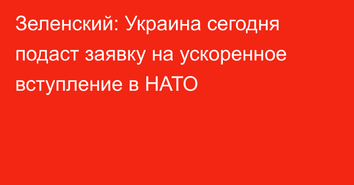 Зеленский: Украина сегодня подаст заявку на ускоренное вступление в НАТО