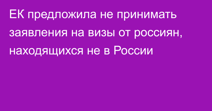 ЕК предложила не принимать заявления на визы от россиян, находящихся не в России