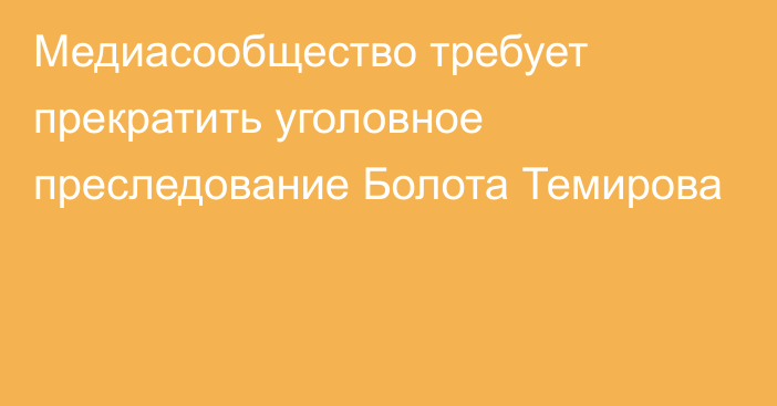 Медиасообщество требует прекратить уголовное преследование Болота Темирова