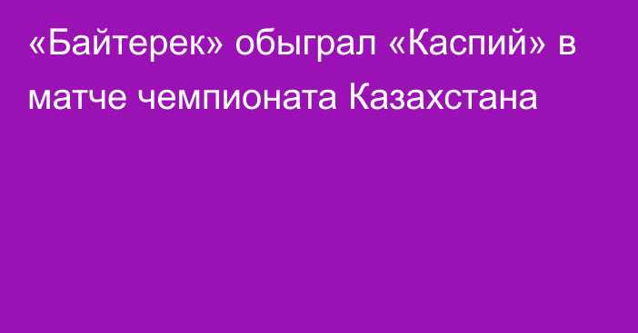 «Байтерек» обыграл «Каспий» в матче чемпионата Казахстана