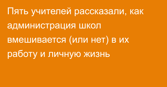 Пять учителей рассказали, как администрация школ вмешивается (или нет) в их работу и личную жизнь