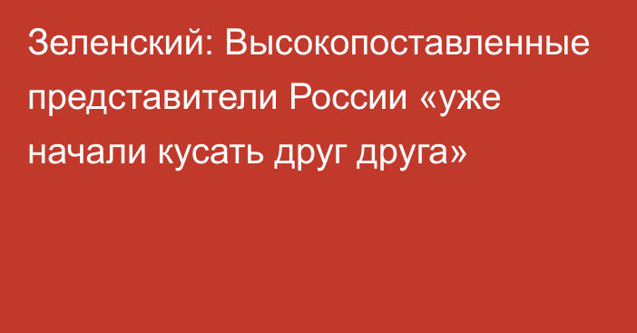 Зеленский: Высокопоставленные представители России «уже начали кусать друг друга»