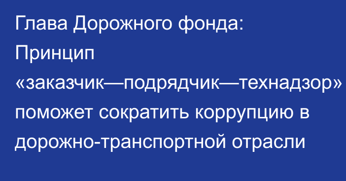 Глава Дорожного фонда: Принцип «заказчик—подрядчик—технадзор» поможет сократить коррупцию в дорожно-транспортной отрасли