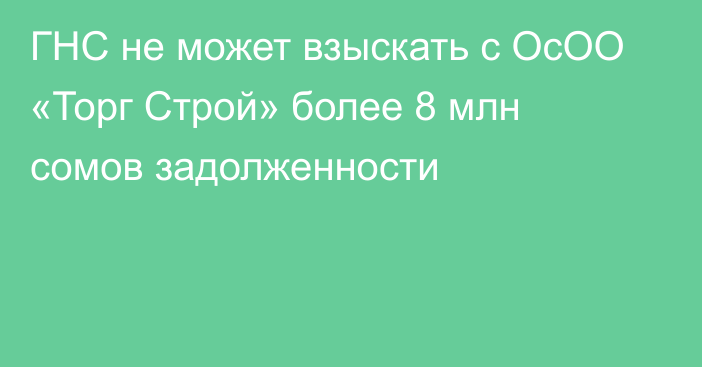 ГНС не может взыскать с ОсОО «Торг Строй» более 8 млн сомов задолженности