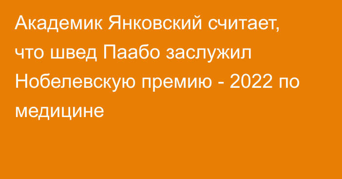 Академик Янковский считает, что швед Паабо заслужил Нобелевскую премию - 2022 по медицине