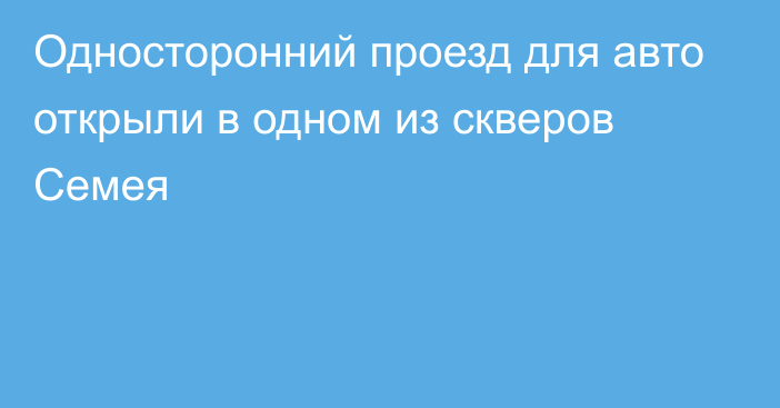 Односторонний проезд для авто открыли в одном из скверов Семея