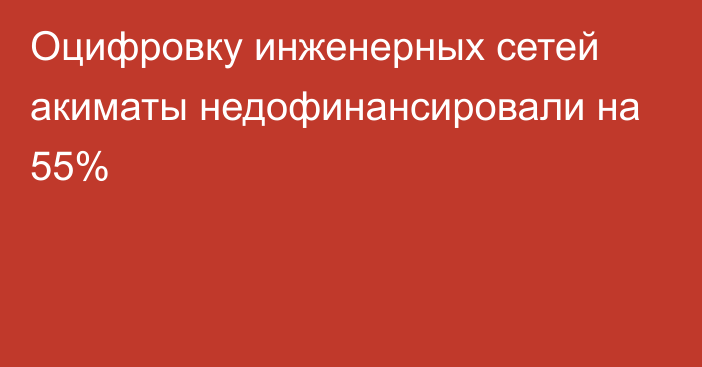 Оцифровку инженерных сетей акиматы недофинансировали на 55%