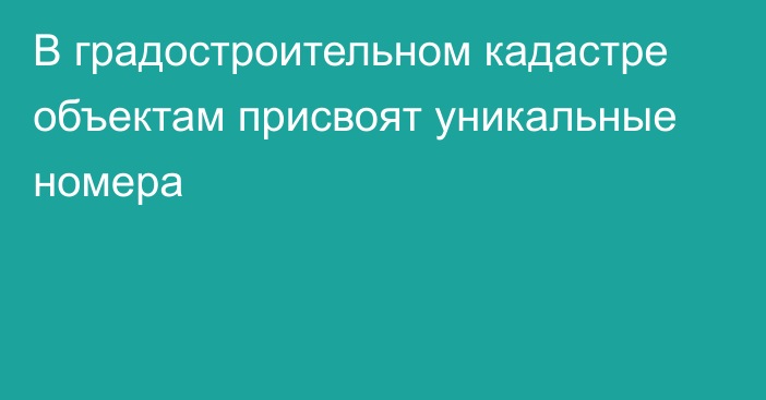 В градостроительном кадастре объектам присвоят уникальные номера