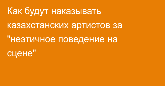 Как будут наказывать казахстанских артистов за 