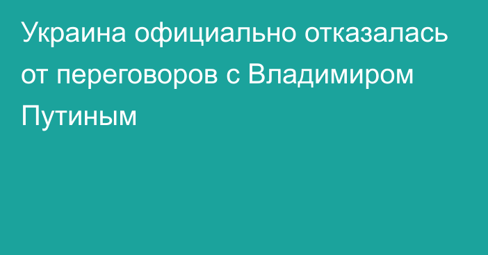 Украина официально отказалась от переговоров с Владимиром Путиным