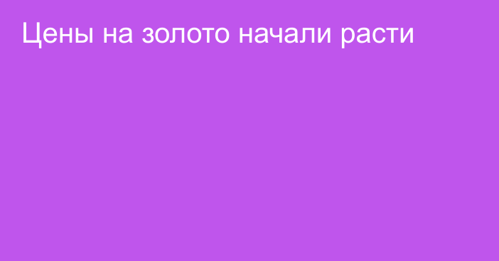 Цены на золото начали расти