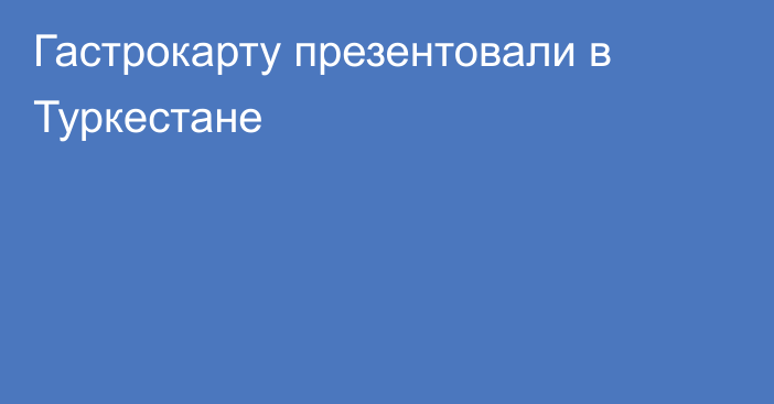 Гастрокарту презентовали в Туркестане