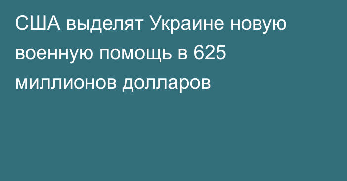 США выделят Украине новую военную помощь в 625 миллионов долларов