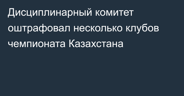 Дисциплинарный комитет оштрафовал несколько клубов чемпионата Казахстана