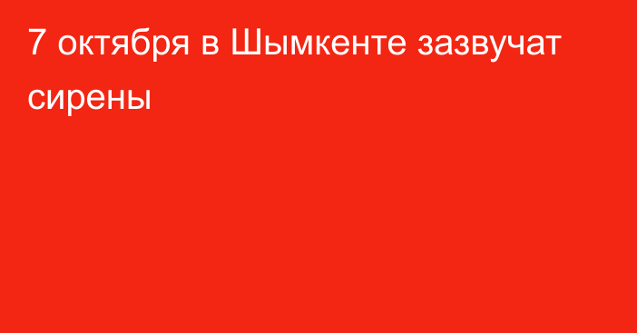 7 октября в Шымкенте зазвучат сирены