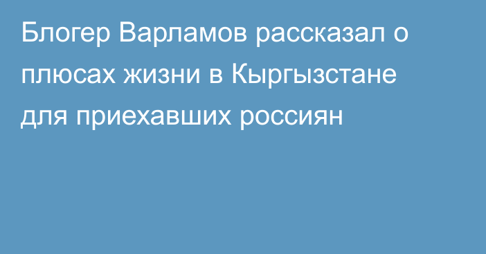 Блогер Варламов рассказал о плюсах жизни в Кыргызстане для приехавших россиян