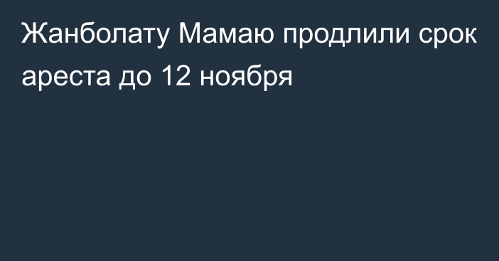 Жанболату Мамаю продлили срок ареста до 12 ноября