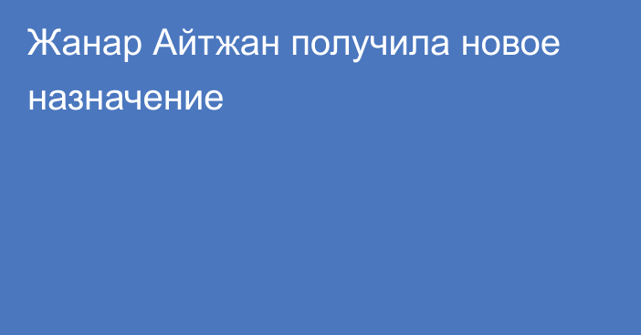 Жанар Айтжан получила новое назначение