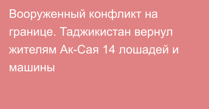 Вооруженный конфликт на границе. Таджикистан вернул жителям Ак-Сая 14 лошадей и машины