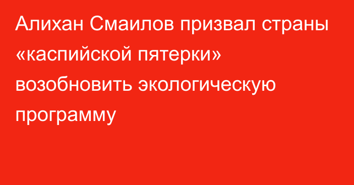 Алихан Смаилов призвал страны «каспийской пятерки» возобновить экологическую программу