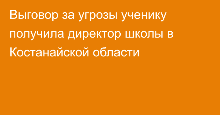 Выговор за угрозы ученику получила директор школы в Костанайской области