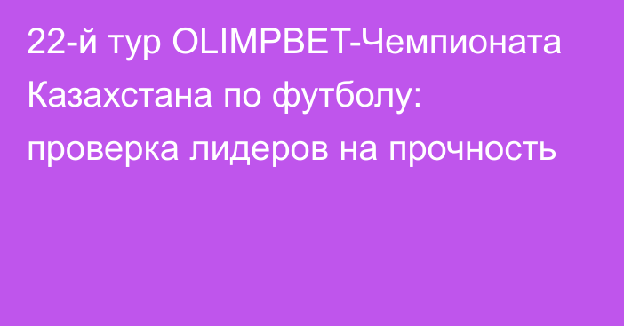 22-й тур OLIMPBET-Чемпионата Казахстана по футболу: проверка лидеров на прочность