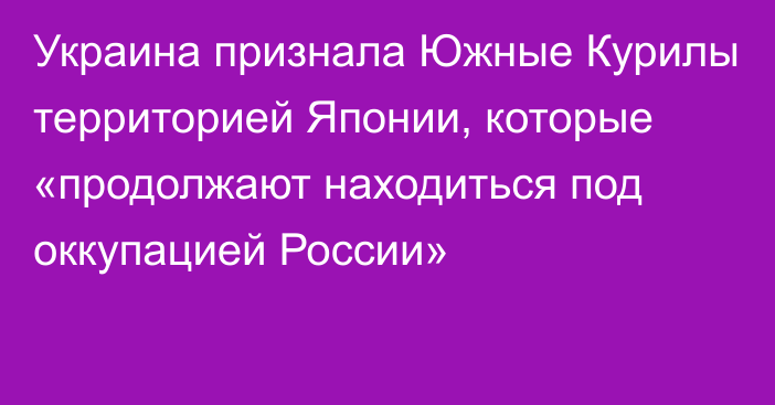 Украина признала Южные Курилы территорией Японии, которые «продолжают находиться под оккупацией России»