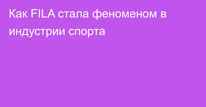 Как FILA стала феноменом в индустрии спорта