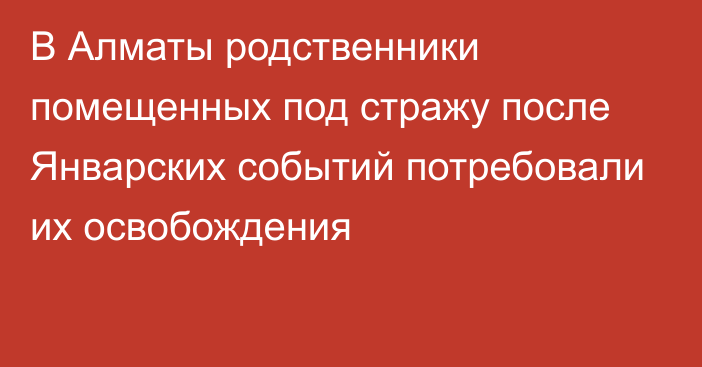 В Алматы родственники помещенных под стражу после Январских событий потребовали их освобождения