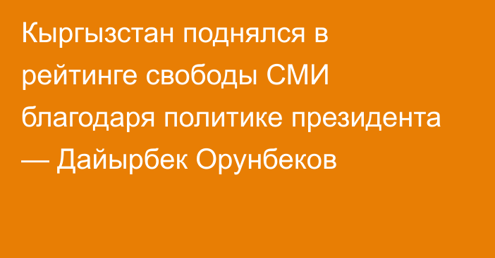 Кыргызстан поднялся в рейтинге свободы СМИ благодаря политике президента — Дайырбек Орунбеков