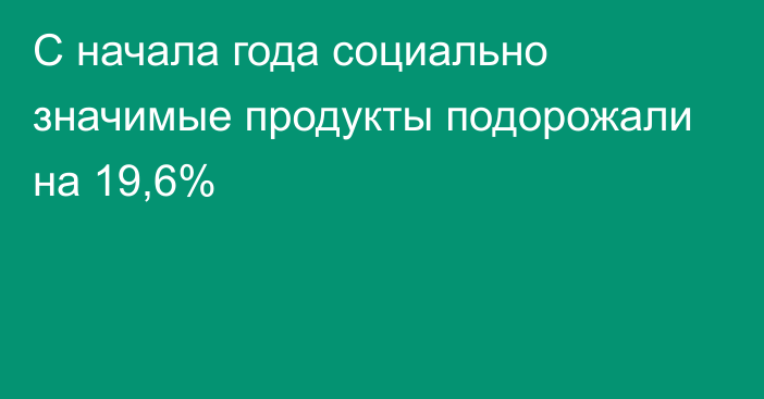 С начала года социально значимые продукты подорожали на 19,6%