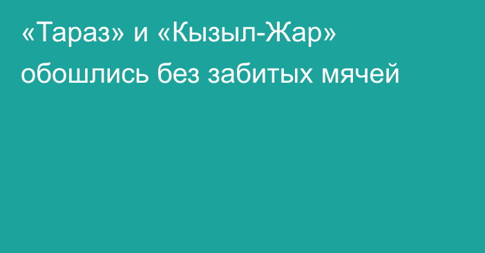 «Тараз» и «Кызыл-Жар» обошлись без забитых мячей