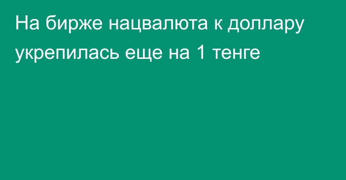 На бирже нацвалюта к доллару укрепилась еще на 1 тенге