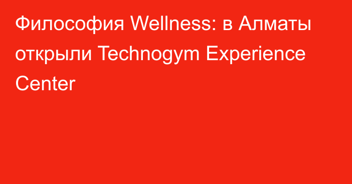 Философия Wellness: в Алматы открыли Technogym Experience Center