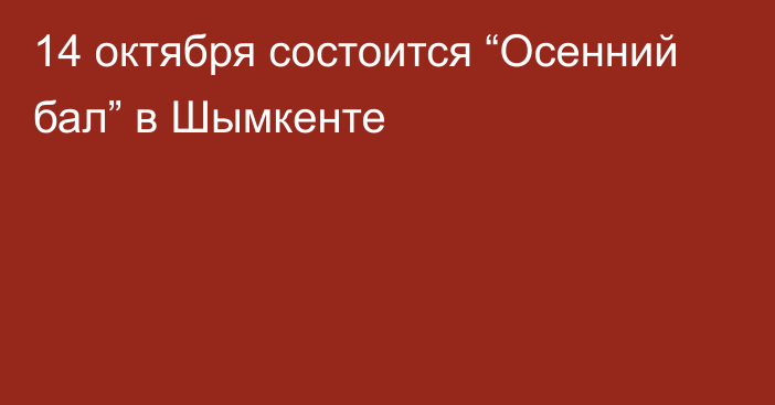 14 октября состоится “Осенний бал” в Шымкенте