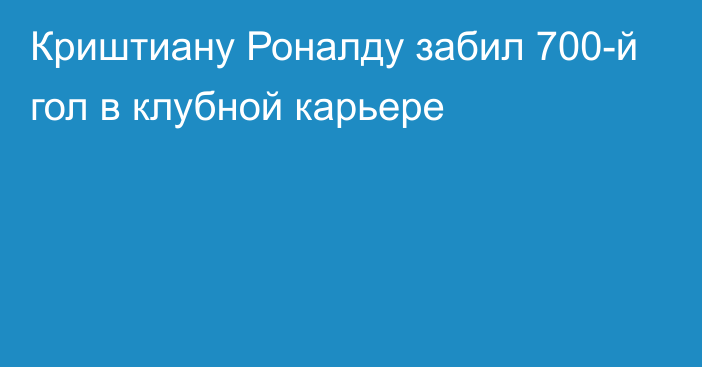 Криштиану Роналду забил 700-й гол в клубной карьере