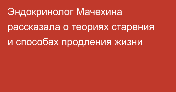 Эндокринолог Мачехина рассказала о теориях старения и способах продления жизни