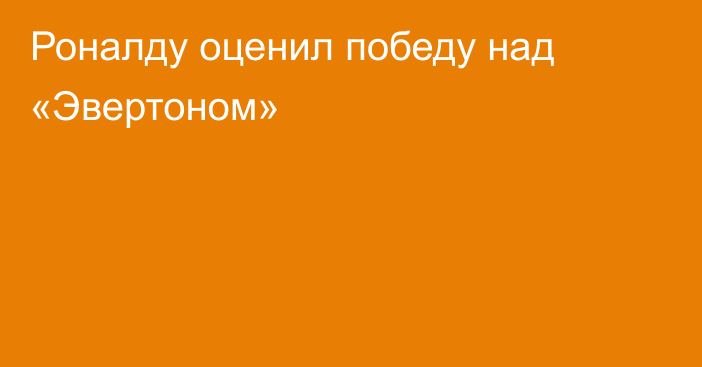 Роналду оценил победу над «Эвертоном»