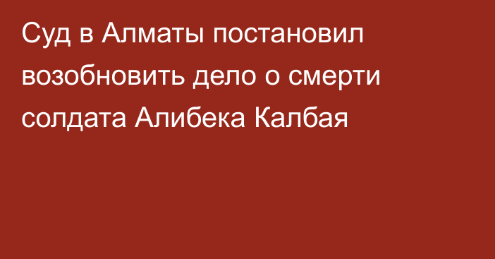 Суд в Алматы постановил возобновить дело о смерти солдата Алибека Калбая